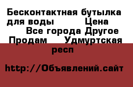 Бесконтактная бутылка для воды ESLOE › Цена ­ 1 590 - Все города Другое » Продам   . Удмуртская респ.